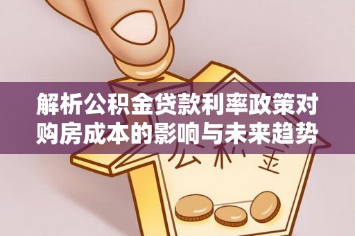 惠安解析公积金贷款利率政策对购房成本的影响与未来趋势