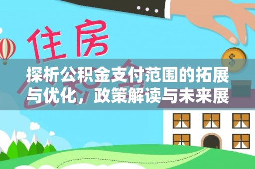 惠安探析公积金支付范围的拓展与优化，政策解读与未来展望