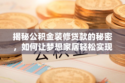 惠安揭秘公积金装修贷款的秘密，如何让梦想家居轻松实现？