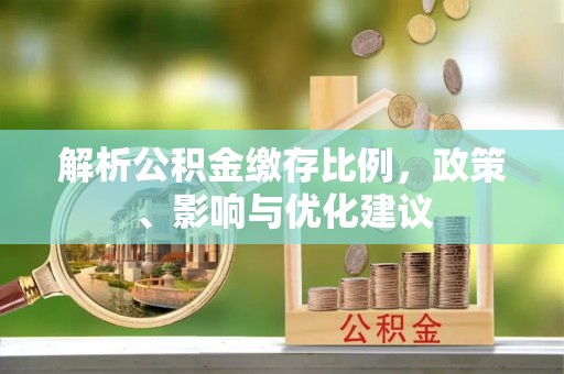 惠安解析公积金缴存比例，政策、影响与优化建议