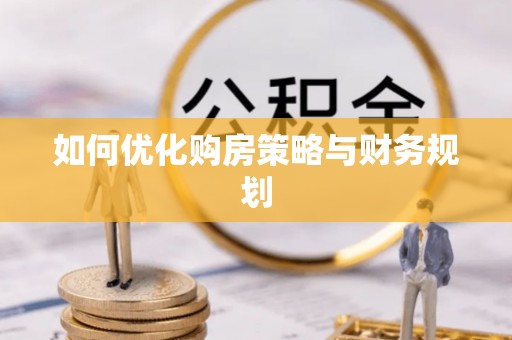惠安如何优化购房策略与财务规划