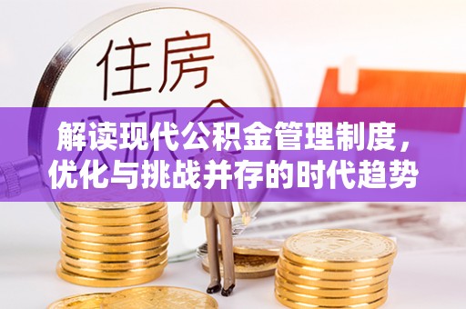 惠安解读现代公积金管理制度，优化与挑战并存的时代趋势