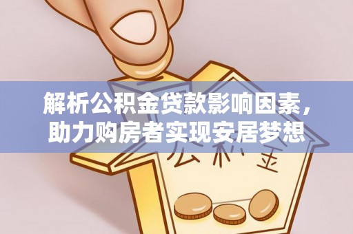 惠安解析公积金贷款影响因素，助力购房者实现安居梦想