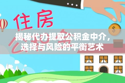 惠安揭秘代办提取公积金中介，选择与风险的平衡艺术