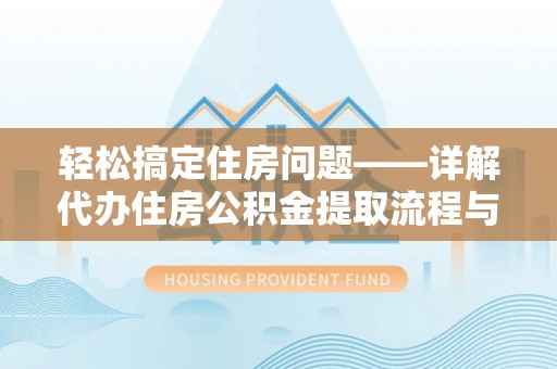 惠安轻松搞定住房问题——详解代办住房公积金提取流程与技巧