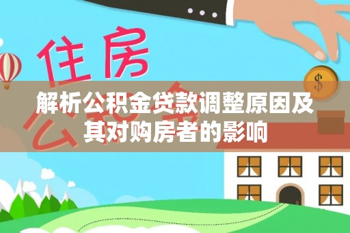 惠安解析公积金贷款调整原因及其对购房者的影响