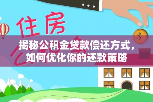 惠安揭秘公积金贷款偿还方式，如何优化你的还款策略