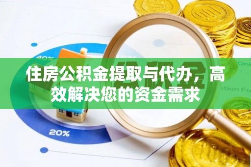 惠安住房公积金提取与代办，高效解决您的资金需求