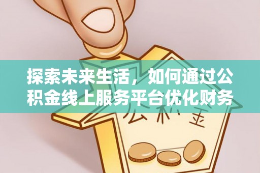 惠安探索未来生活，如何通过公积金线上服务平台优化财务管理