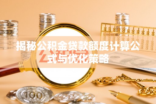 惠安揭秘公积金贷款额度计算公式与优化策略