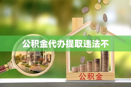 惠安公积金代办提取违法不