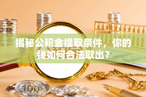 惠安揭秘公积金提取条件，你的钱如何合法取出？