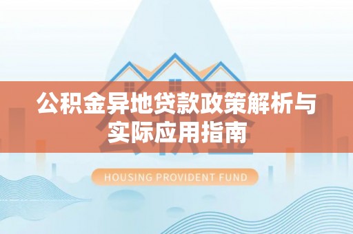 惠安公积金异地贷款政策解析与实际应用指南