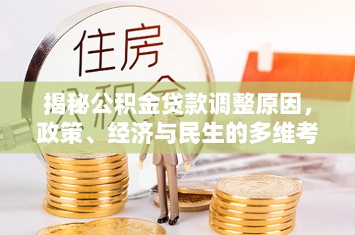 惠安揭秘公积金贷款调整原因，政策、经济与民生的多维考量