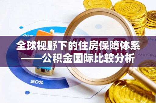 惠安全球视野下的住房保障体系——公积金国际比较分析