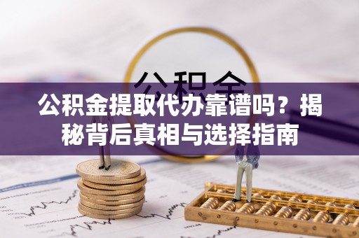 惠安公积金提取代办靠谱吗？揭秘背后真相与选择指南
