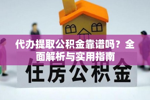 惠安代办提取公积金靠谱吗？全面解析与实用指南