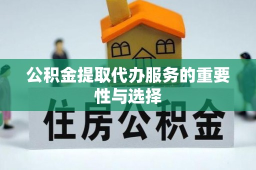 惠安公积金提取代办服务的重要性与选择